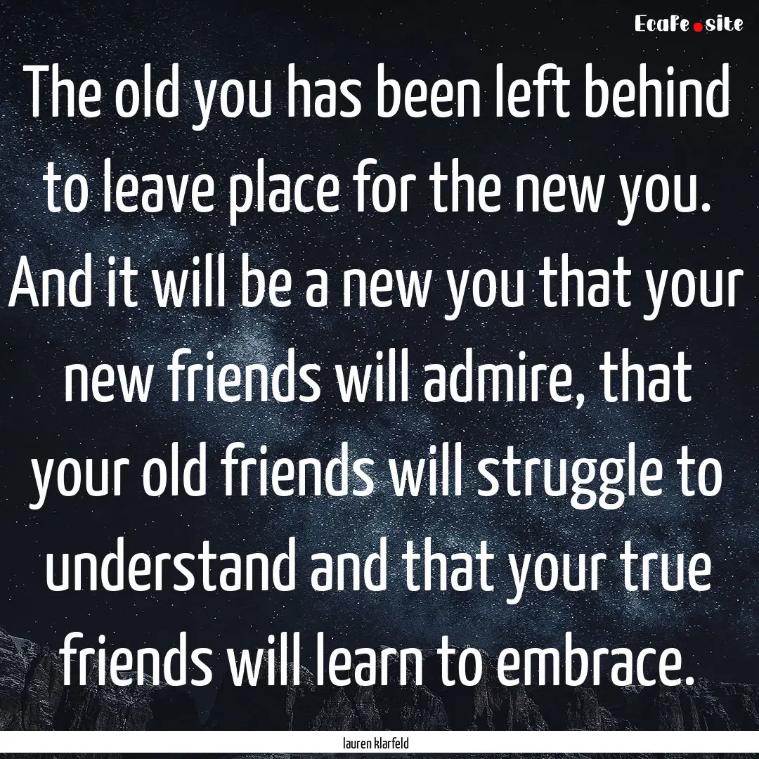 The old you has been left behind to leave.... : Quote by lauren klarfeld