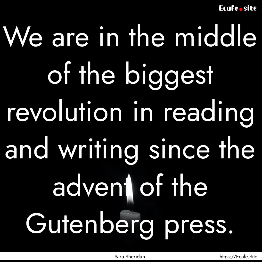 We are in the middle of the biggest revolution.... : Quote by Sara Sheridan