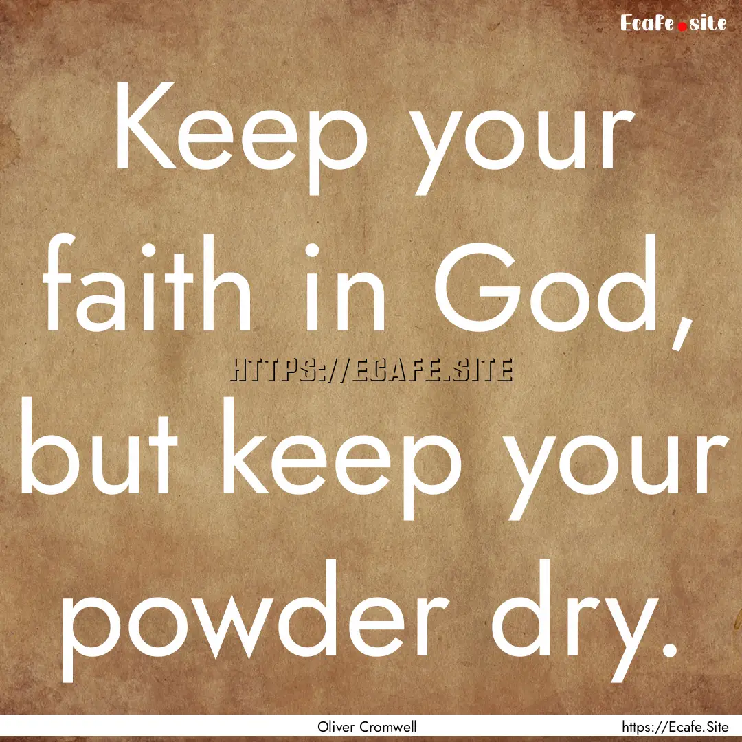 Keep your faith in God, but keep your powder.... : Quote by Oliver Cromwell