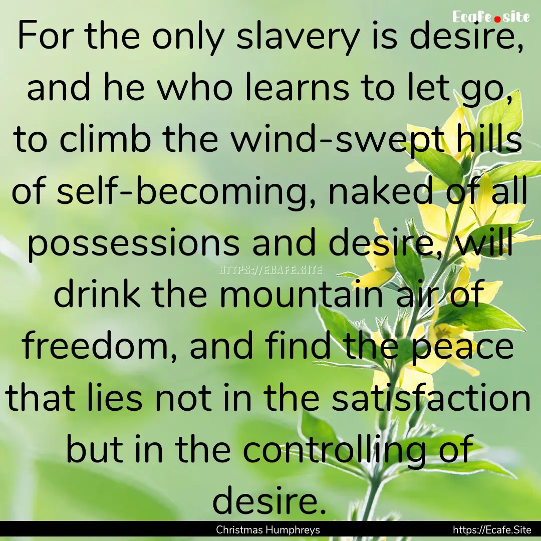 For the only slavery is desire, and he who.... : Quote by Christmas Humphreys