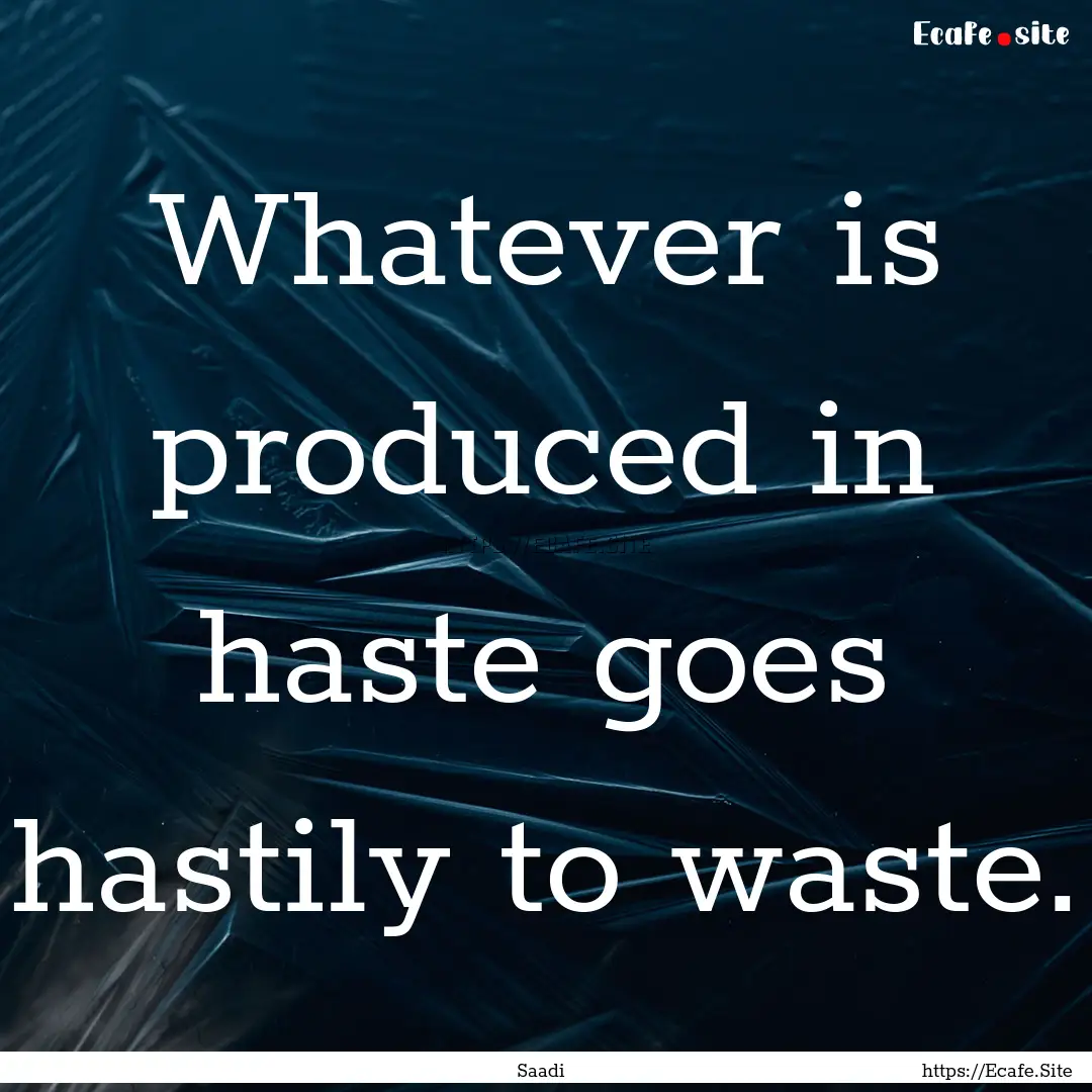 Whatever is produced in haste goes hastily.... : Quote by Saadi