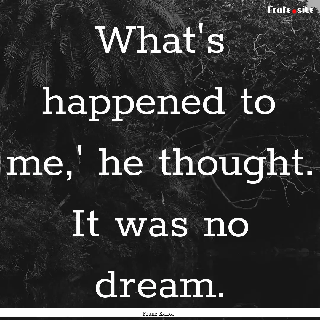 What's happened to me,' he thought. It was.... : Quote by Franz Kafka