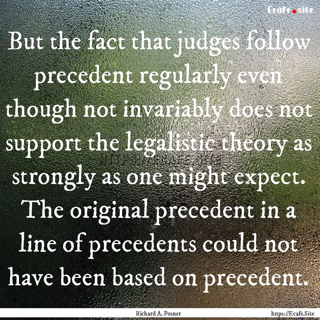 But the fact that judges follow precedent.... : Quote by Richard A. Posner