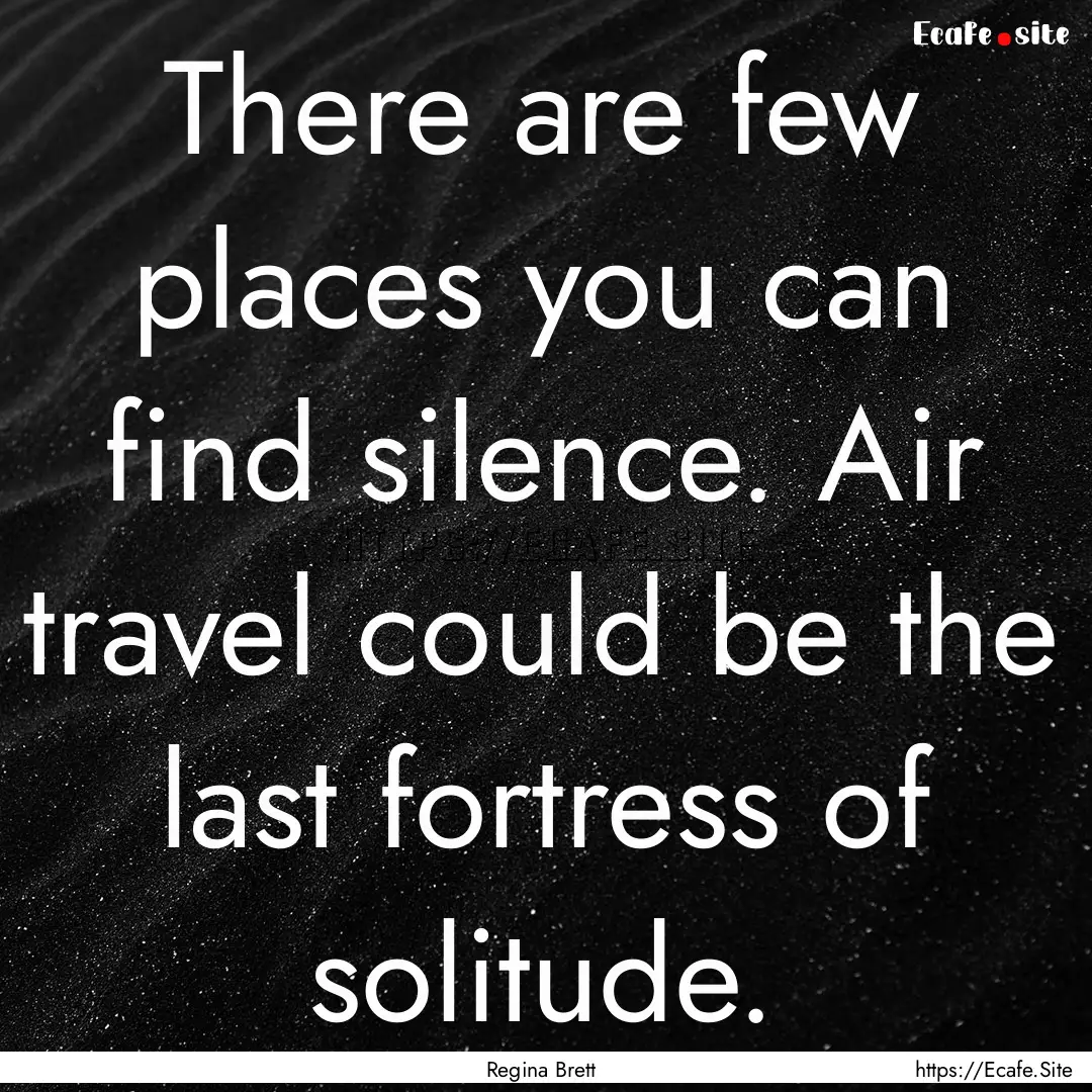 There are few places you can find silence..... : Quote by Regina Brett