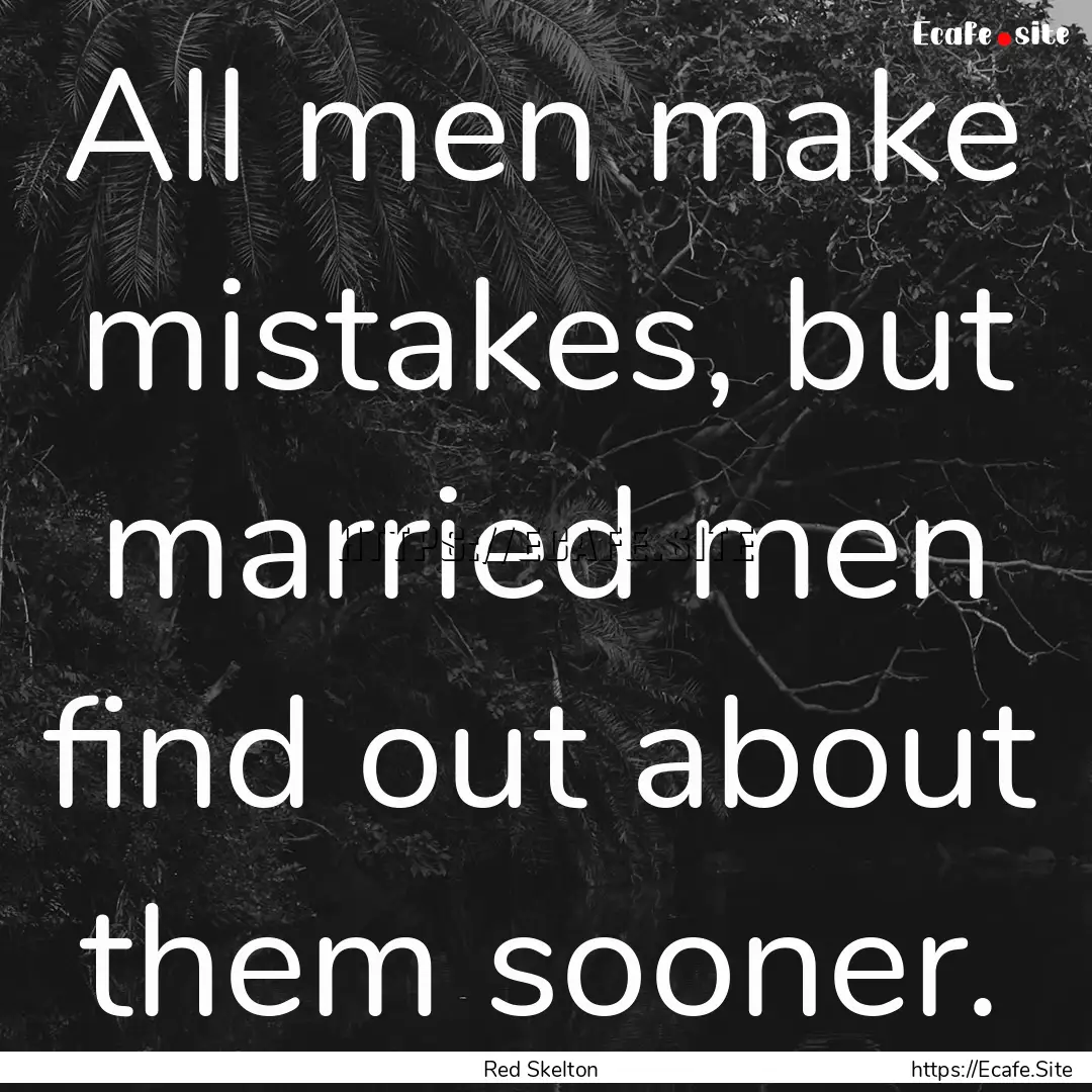 All men make mistakes, but married men find.... : Quote by Red Skelton