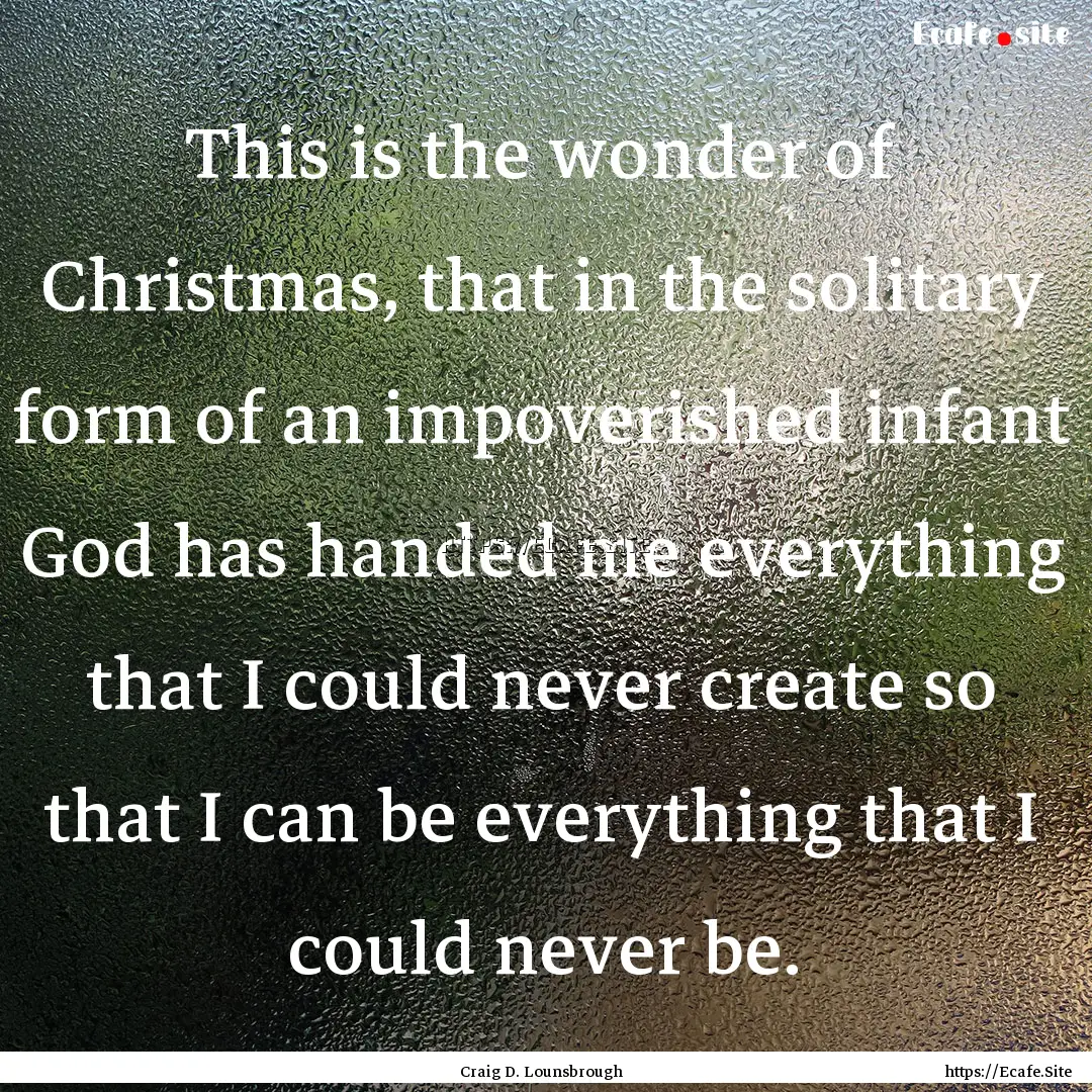 This is the wonder of Christmas, that in.... : Quote by Craig D. Lounsbrough