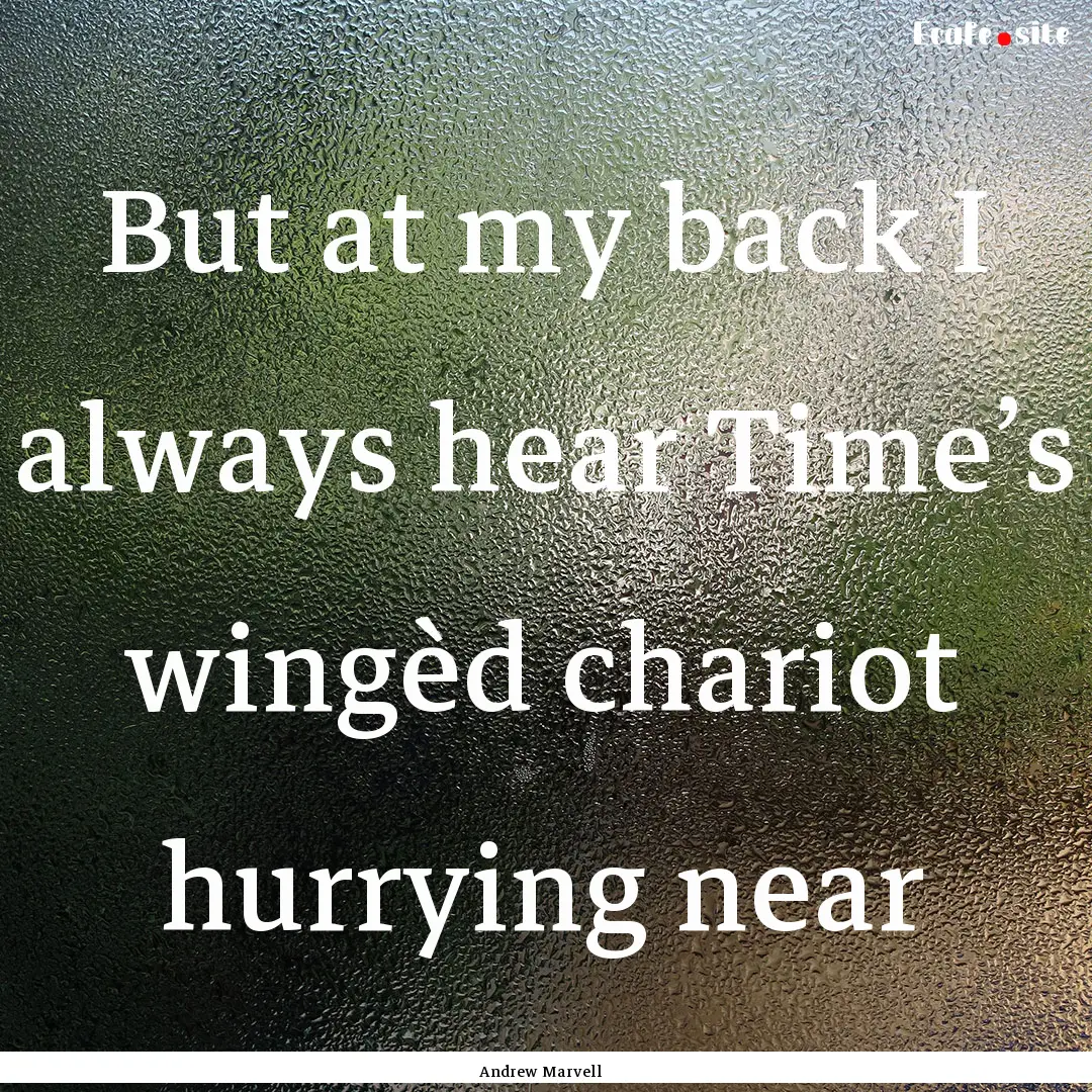 But at my back I always hear Time’s wingèd.... : Quote by Andrew Marvell