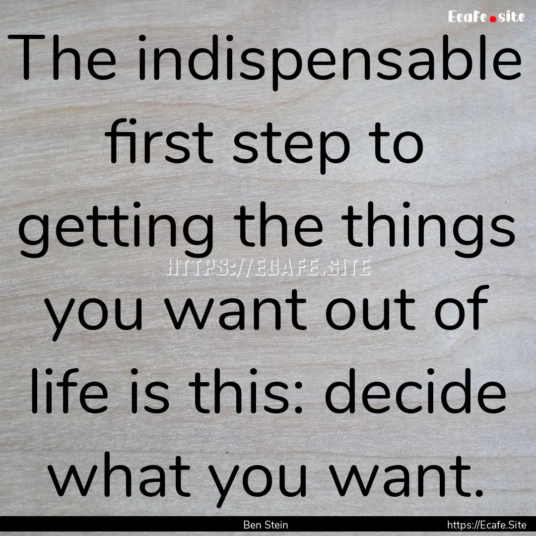 The indispensable first step to getting the.... : Quote by Ben Stein