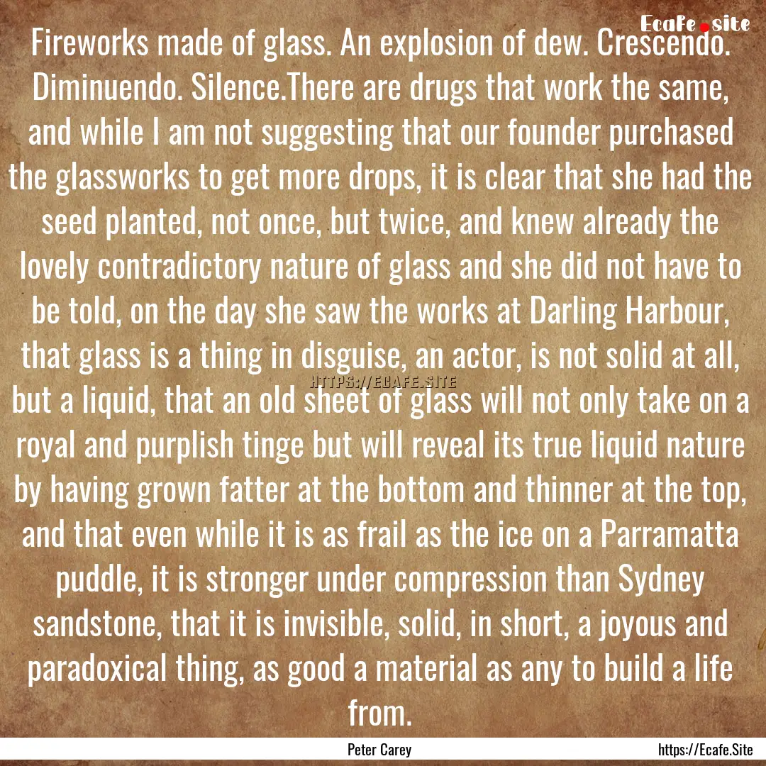 Fireworks made of glass. An explosion of.... : Quote by Peter Carey