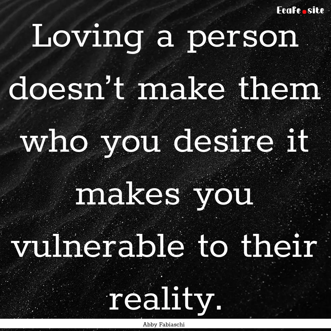 Loving a person doesn’t make them who you.... : Quote by Abby Fabiaschi