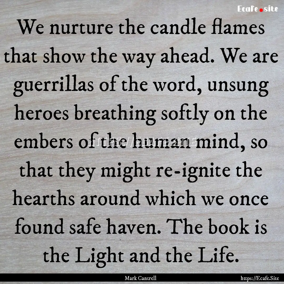 We nurture the candle flames that show the.... : Quote by Mark Cantrell