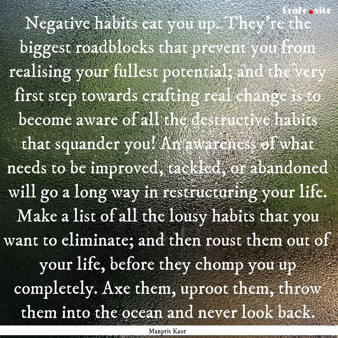 Negative habits eat you up. They’re the.... : Quote by Manprit Kaur