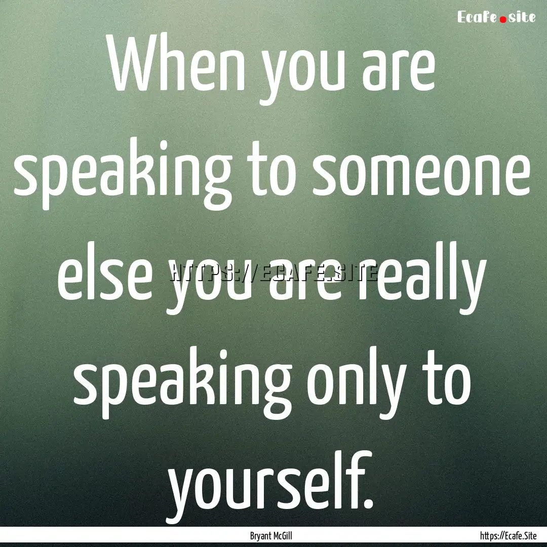 When you are speaking to someone else you.... : Quote by Bryant McGill