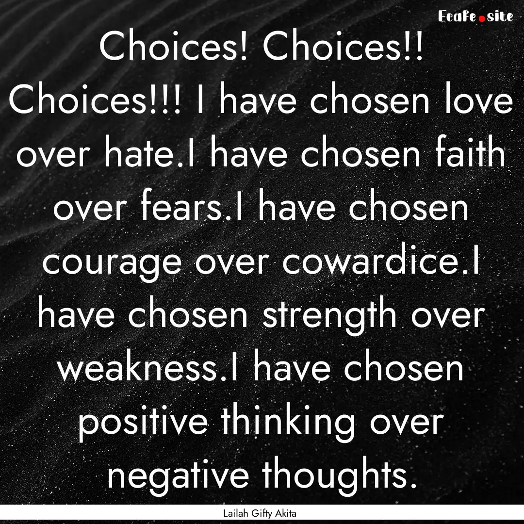 Choices! Choices!! Choices!!! I have chosen.... : Quote by Lailah Gifty Akita