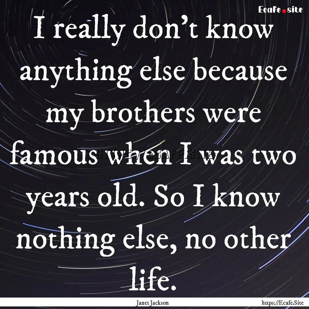 I really don't know anything else because.... : Quote by Janet Jackson