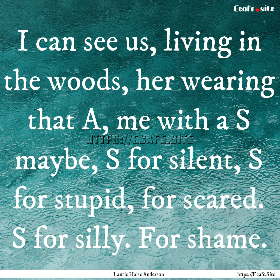 I can see us, living in the woods, her wearing.... : Quote by Laurie Halse Anderson