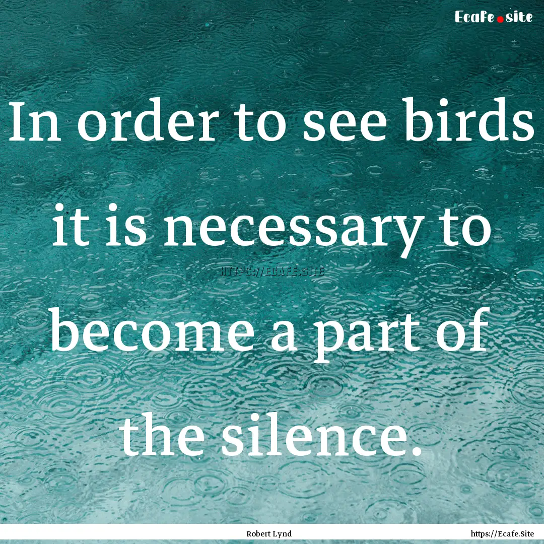 In order to see birds it is necessary to.... : Quote by Robert Lynd