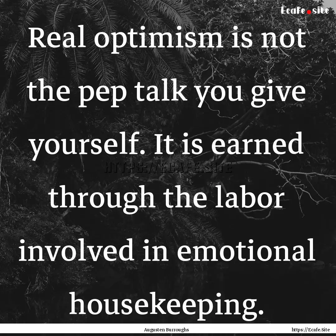 Real optimism is not the pep talk you give.... : Quote by Augusten Burroughs