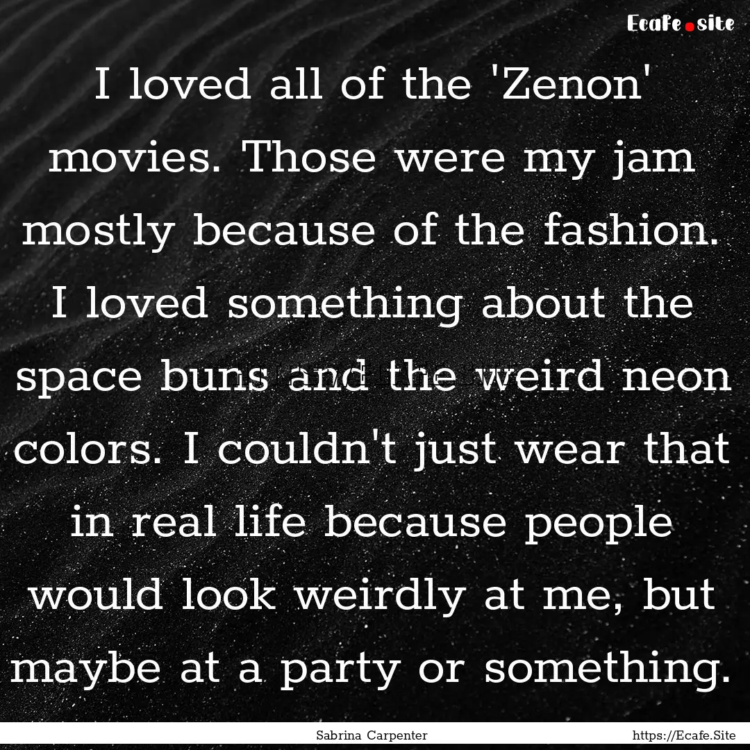 I loved all of the 'Zenon' movies. Those.... : Quote by Sabrina Carpenter