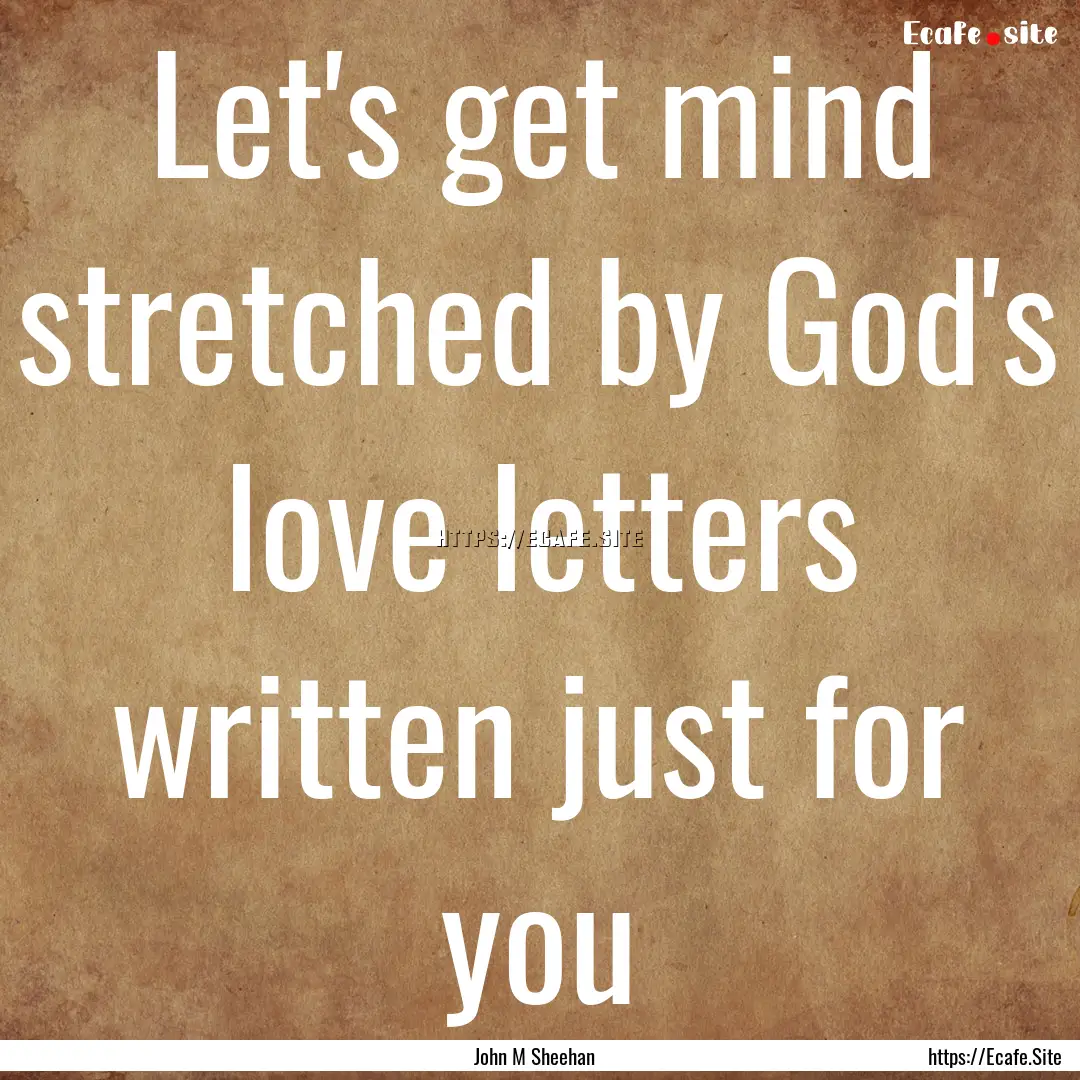 Let's get mind stretched by God's love letters.... : Quote by John M Sheehan