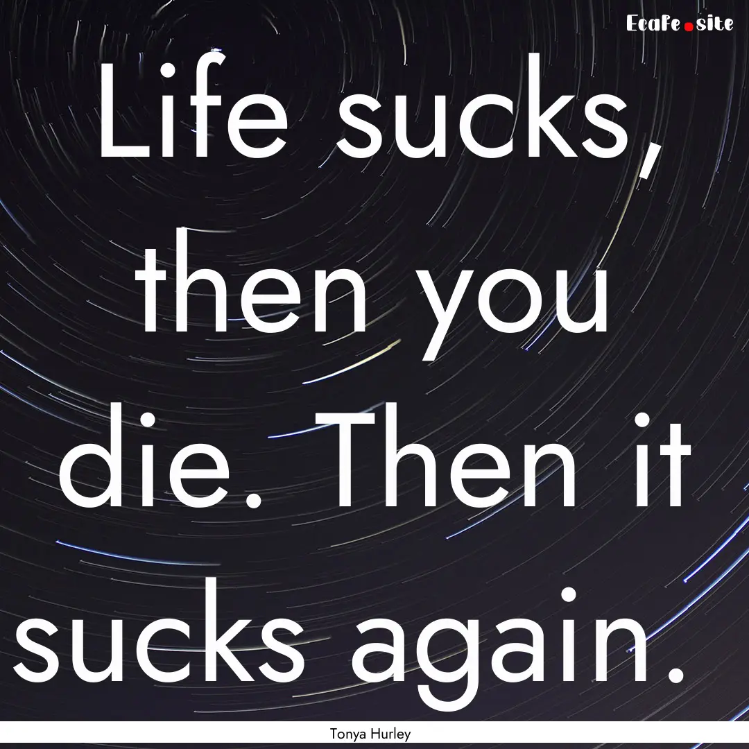 Life sucks, then you die. Then it sucks again. .... : Quote by Tonya Hurley