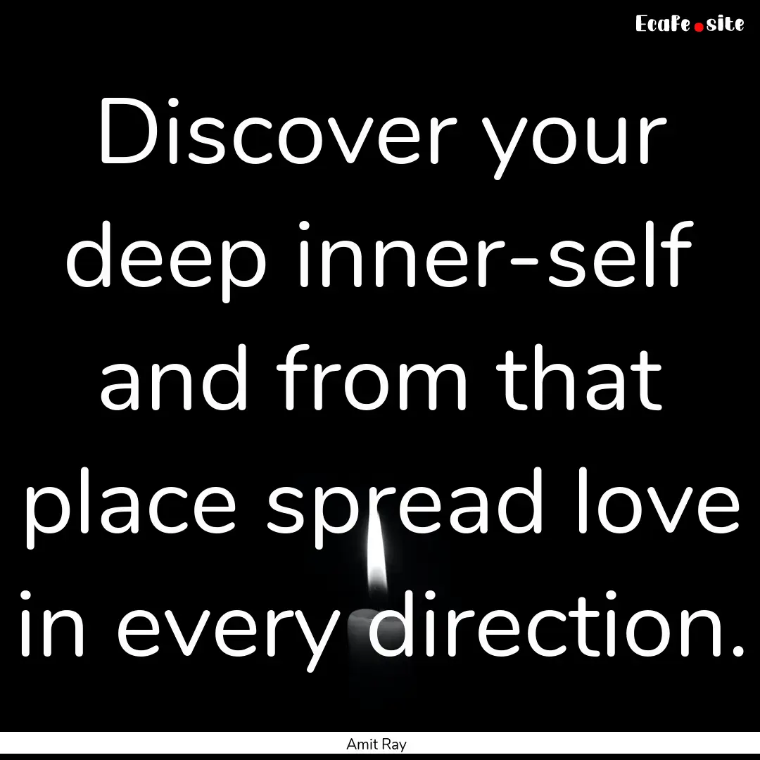 Discover your deep inner-self and from that.... : Quote by Amit Ray