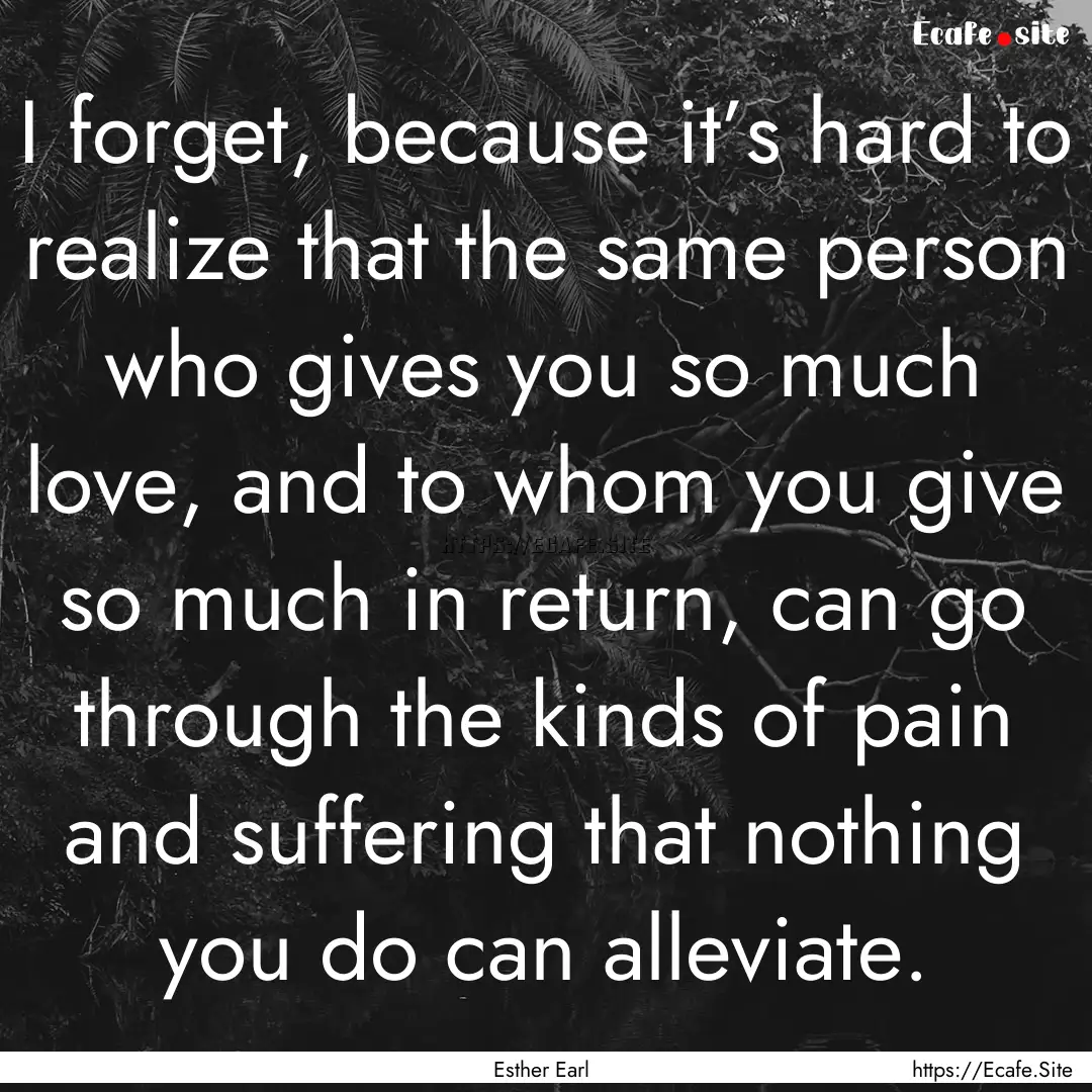 I forget, because it’s hard to realize.... : Quote by Esther Earl