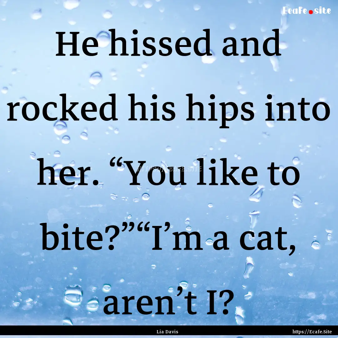 He hissed and rocked his hips into her. “You.... : Quote by Lia Davis