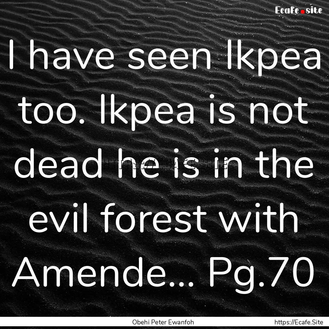 I have seen Ikpea too. Ikpea is not dead.... : Quote by Obehi Peter Ewanfoh