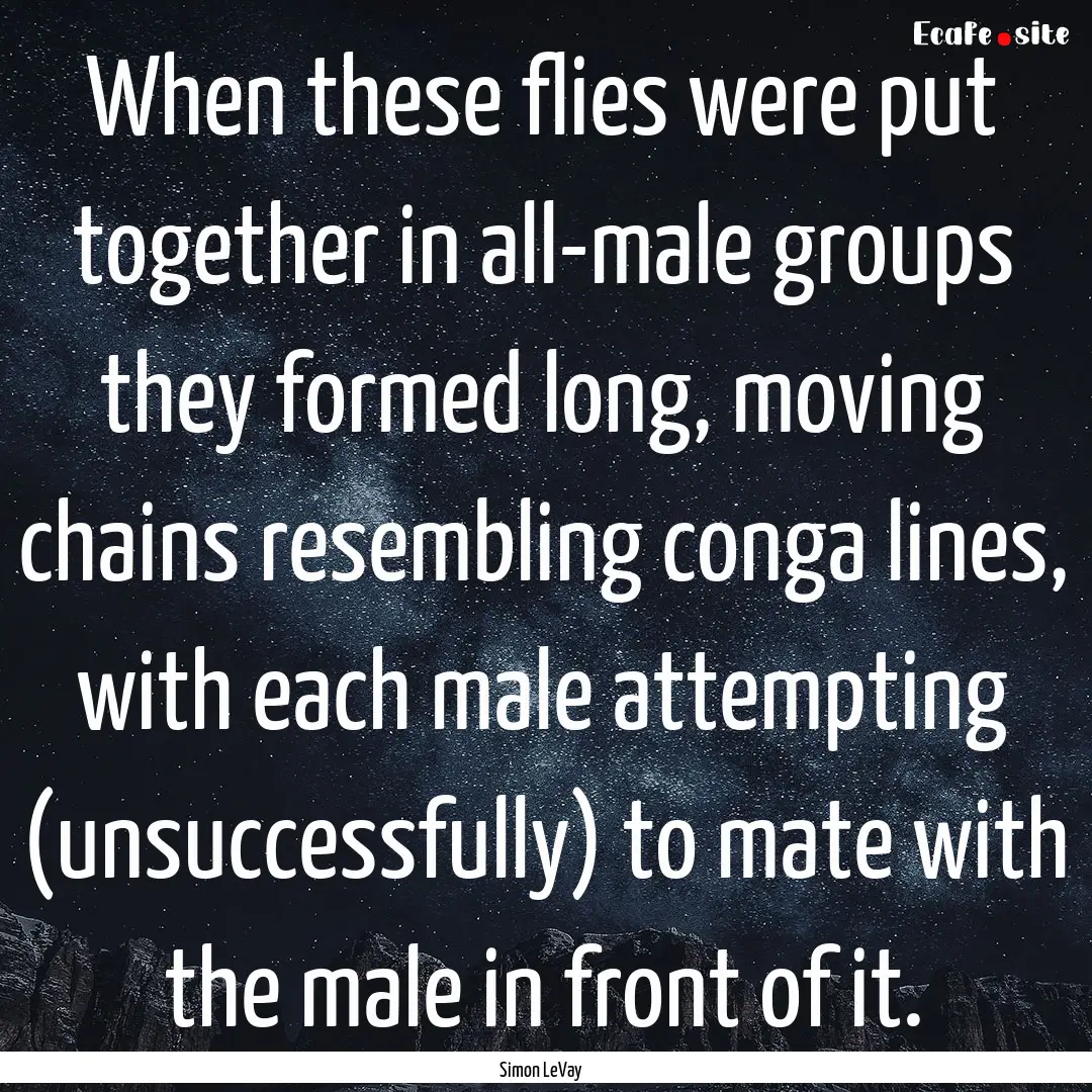 When these flies were put together in all-male.... : Quote by Simon LeVay