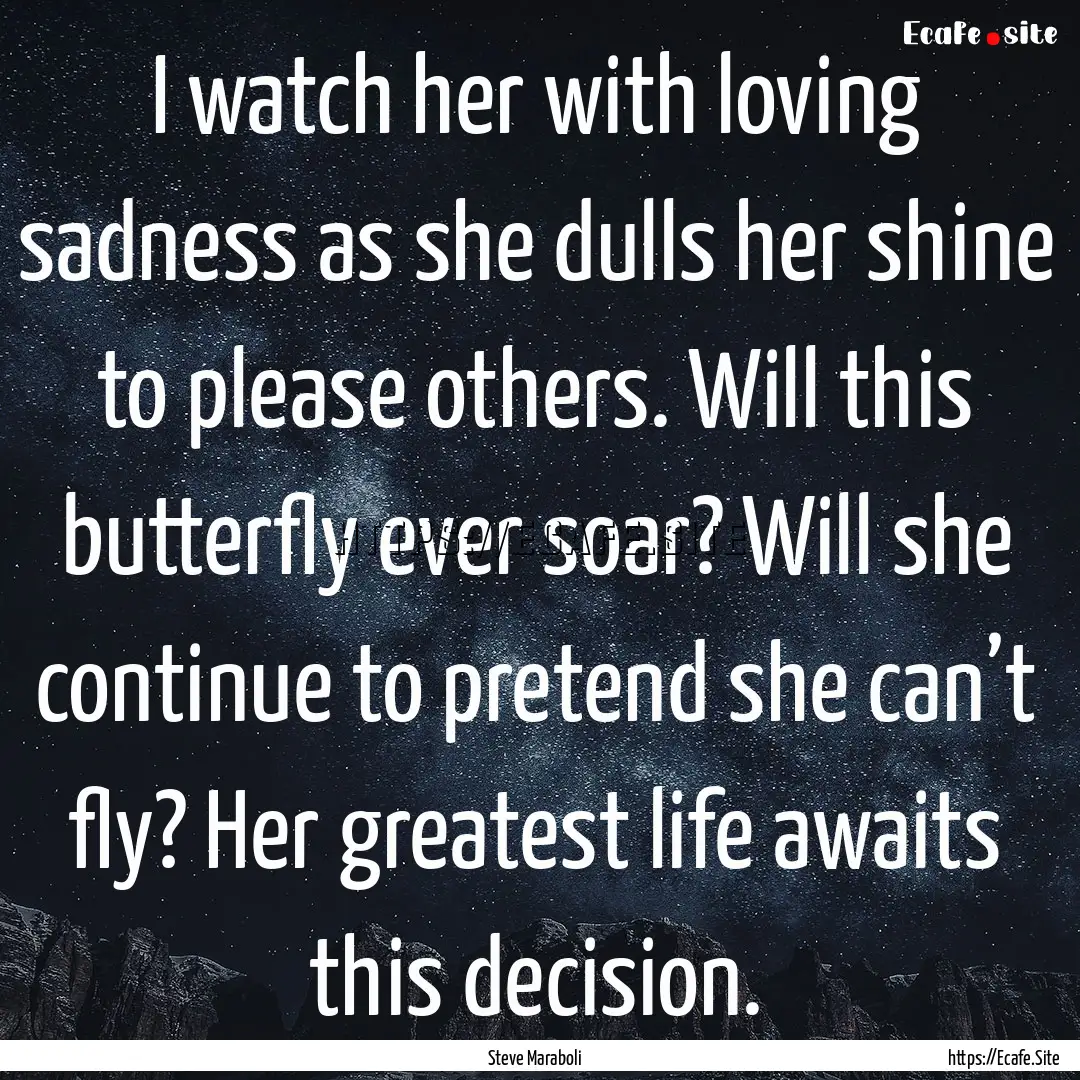 I watch her with loving sadness as she dulls.... : Quote by Steve Maraboli