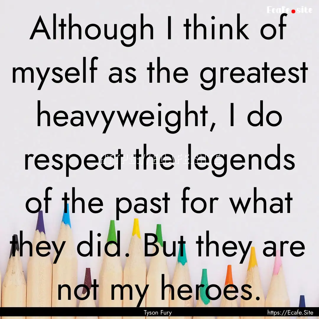 Although I think of myself as the greatest.... : Quote by Tyson Fury