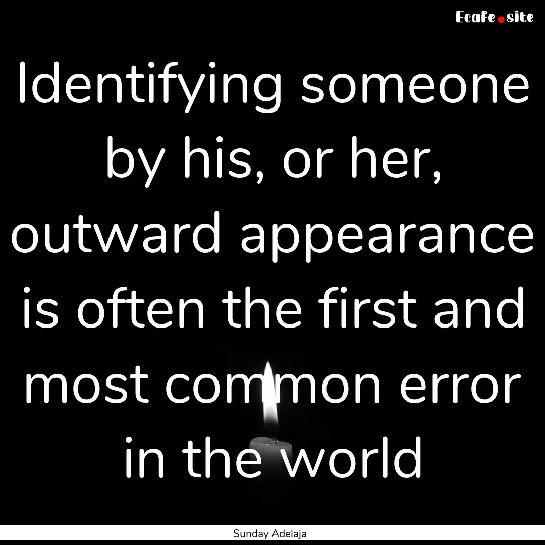 Identifying someone by his, or her, outward.... : Quote by Sunday Adelaja