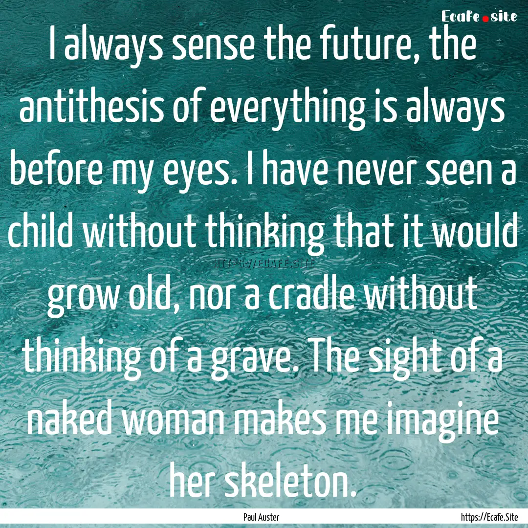 I always sense the future, the antithesis.... : Quote by Paul Auster