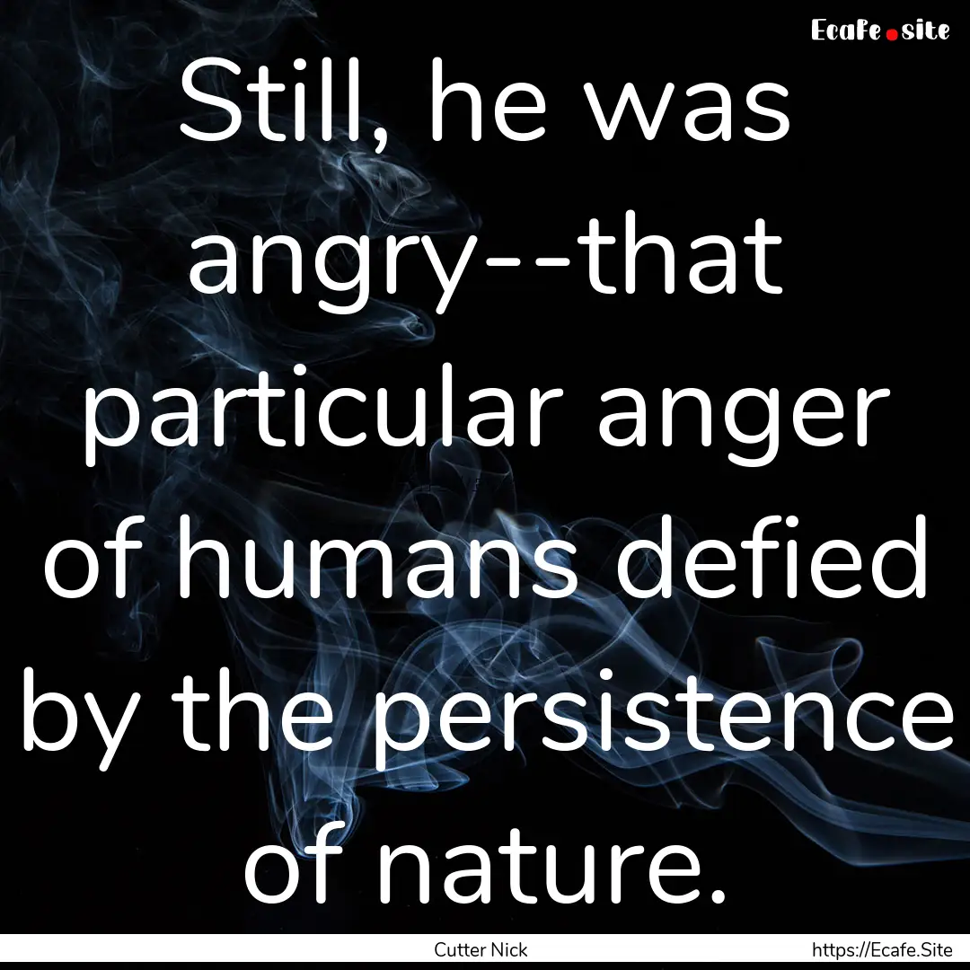 Still, he was angry--that particular anger.... : Quote by Cutter Nick