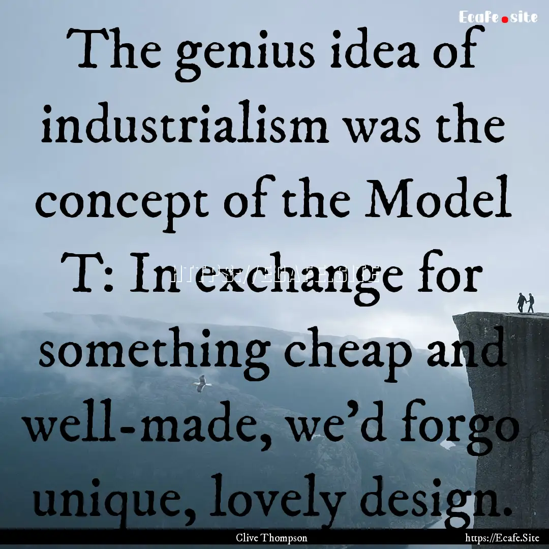 The genius idea of industrialism was the.... : Quote by Clive Thompson