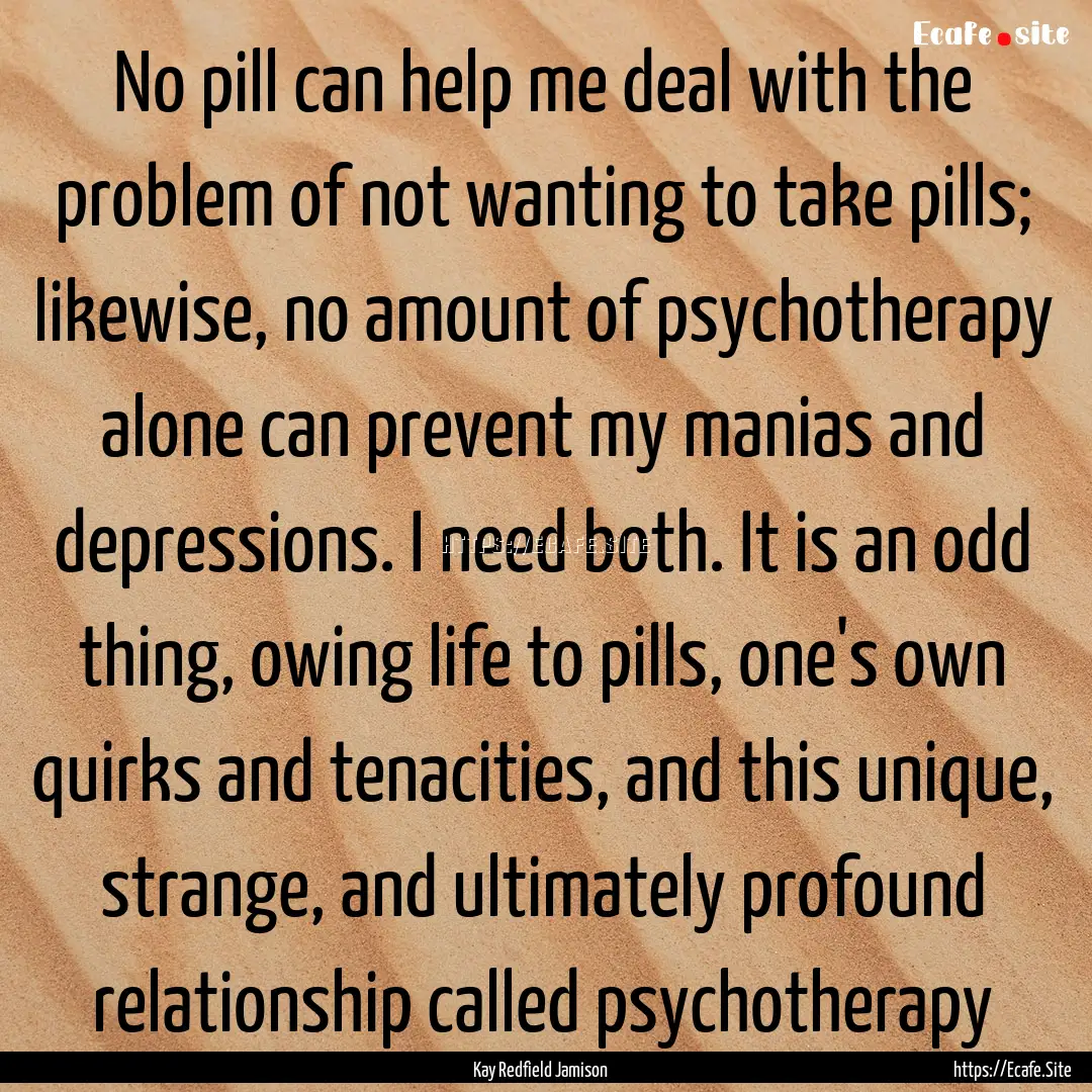 No pill can help me deal with the problem.... : Quote by Kay Redfield Jamison