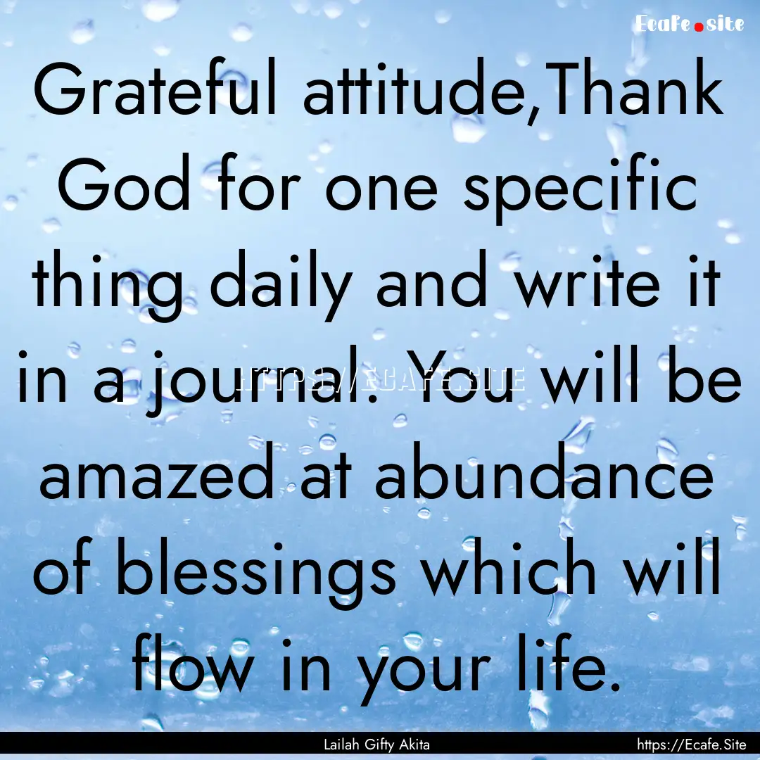 Grateful attitude,Thank God for one specific.... : Quote by Lailah Gifty Akita