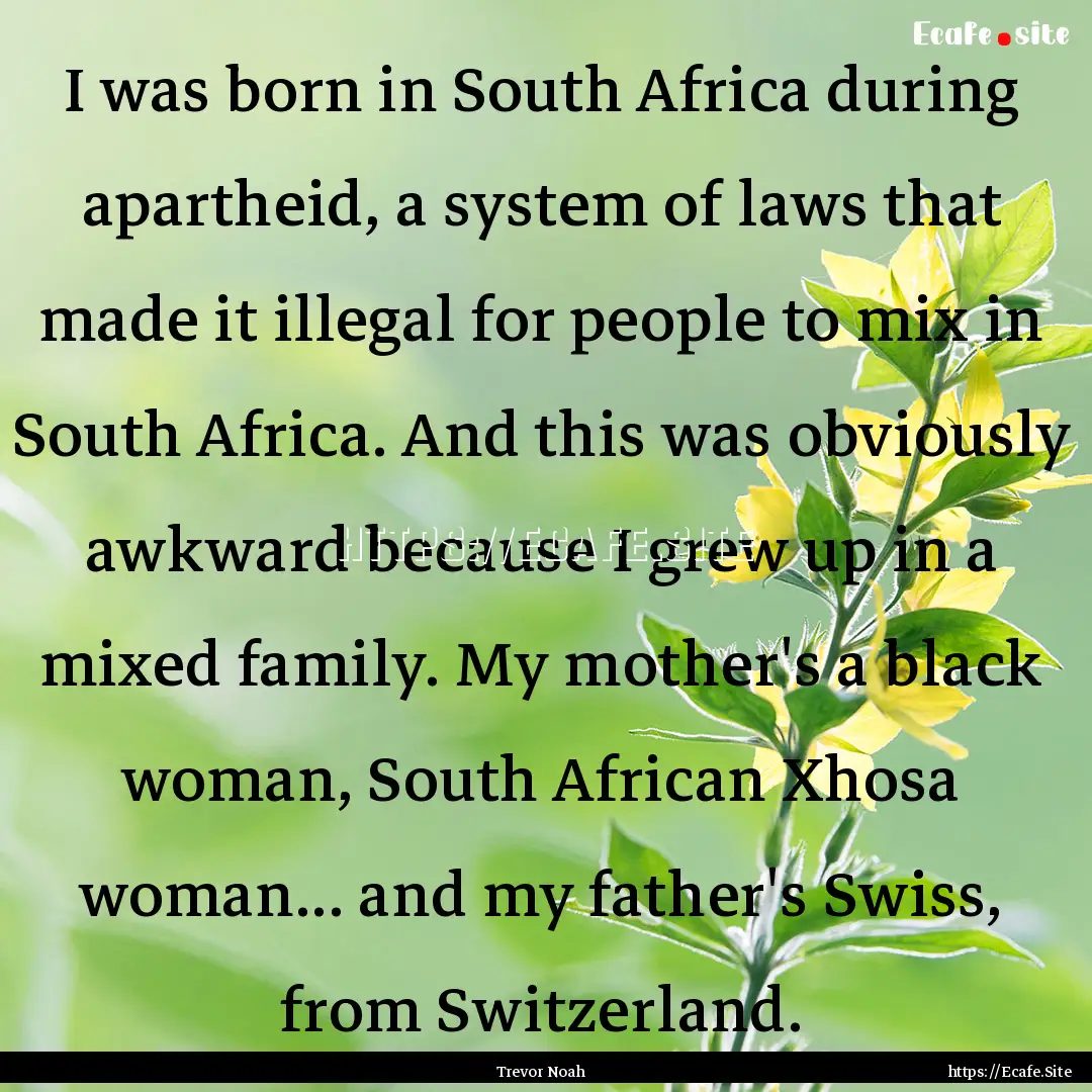 I was born in South Africa during apartheid,.... : Quote by Trevor Noah