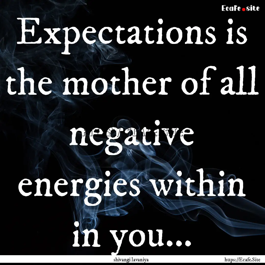 Expectations is the mother of all negative.... : Quote by shivangi lavaniya