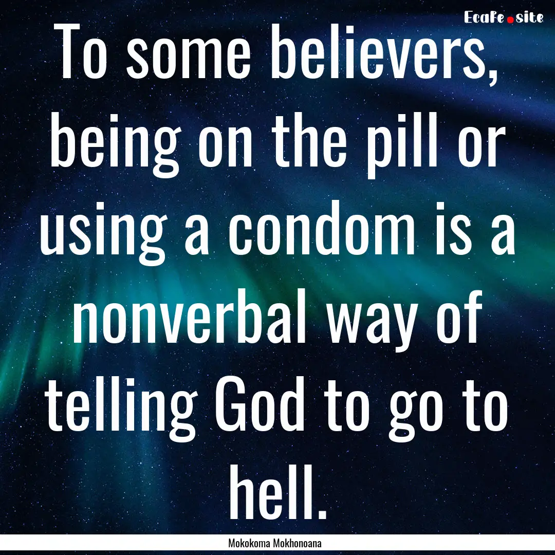 To some believers, being on the pill or using.... : Quote by Mokokoma Mokhonoana