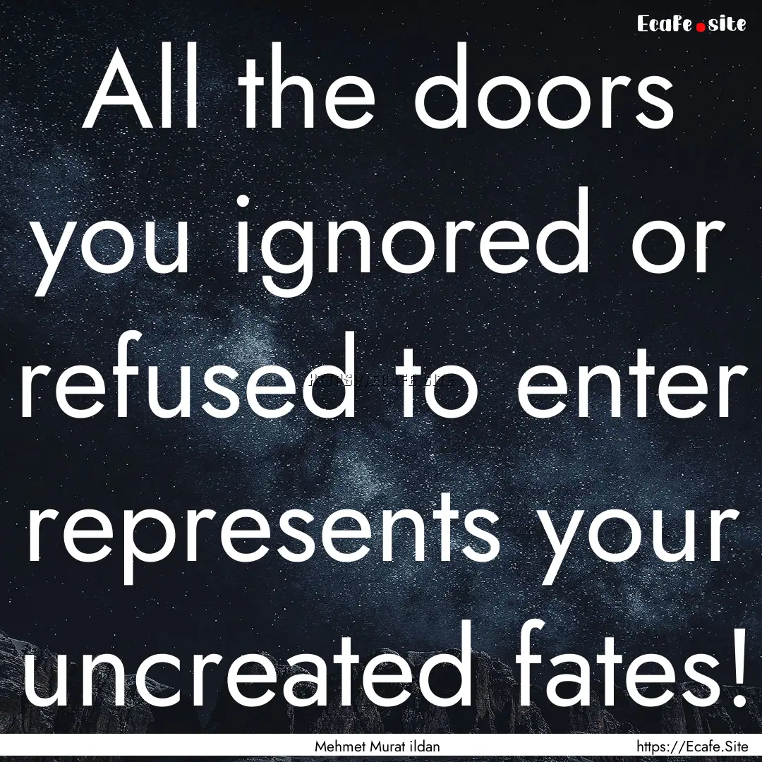 All the doors you ignored or refused to enter.... : Quote by Mehmet Murat ildan