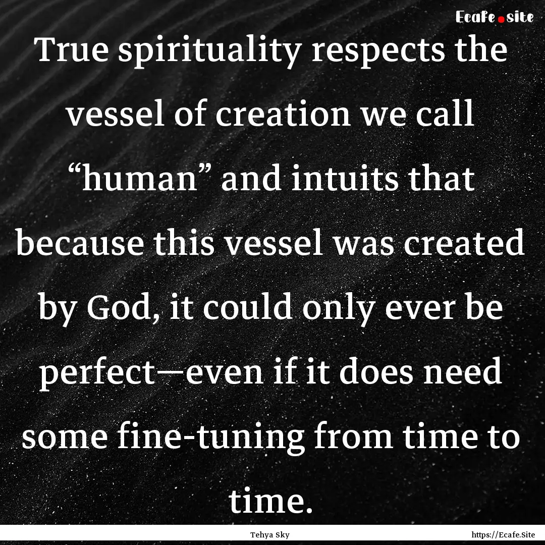 True spirituality respects the vessel of.... : Quote by Tehya Sky