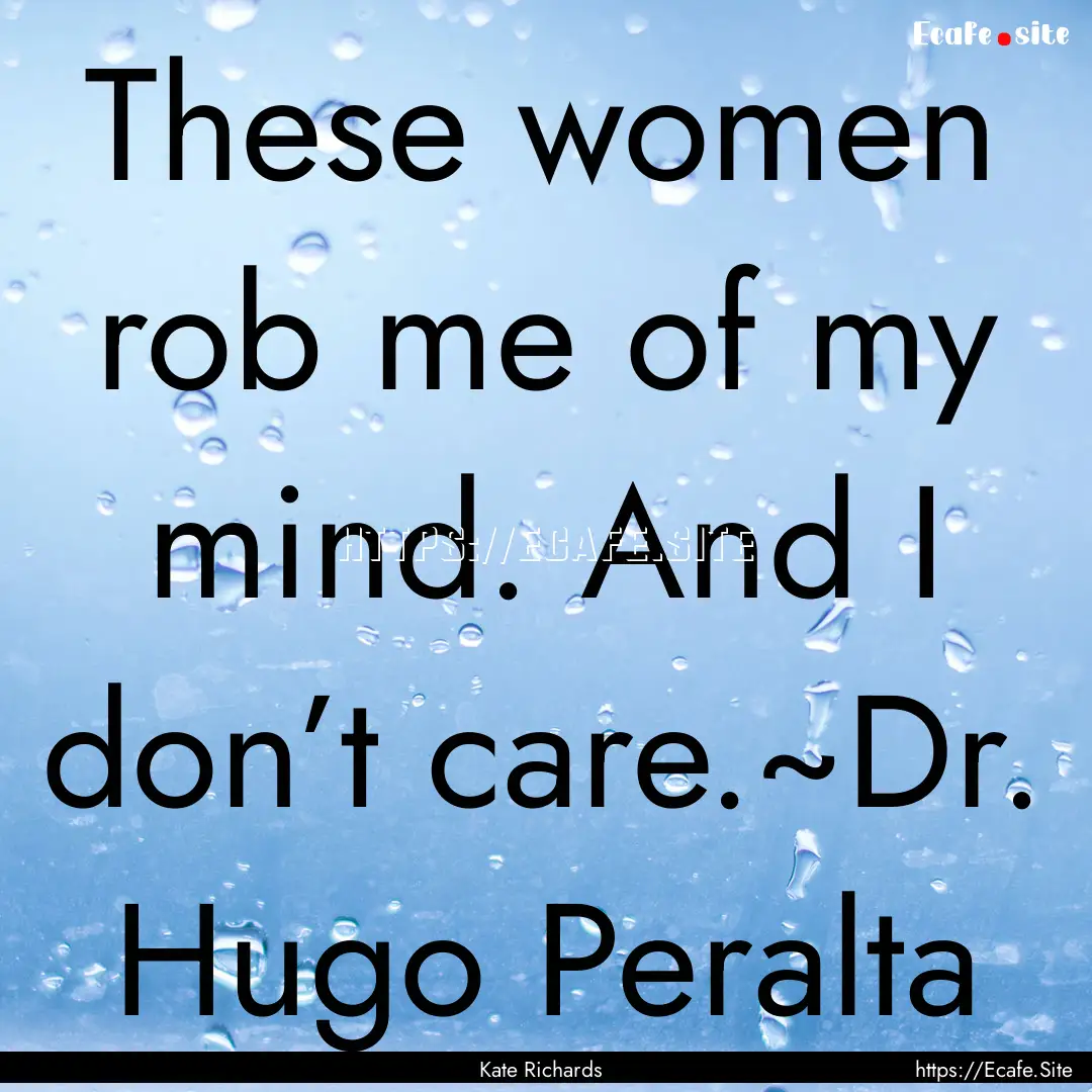 These women rob me of my mind. And I don’t.... : Quote by Kate Richards