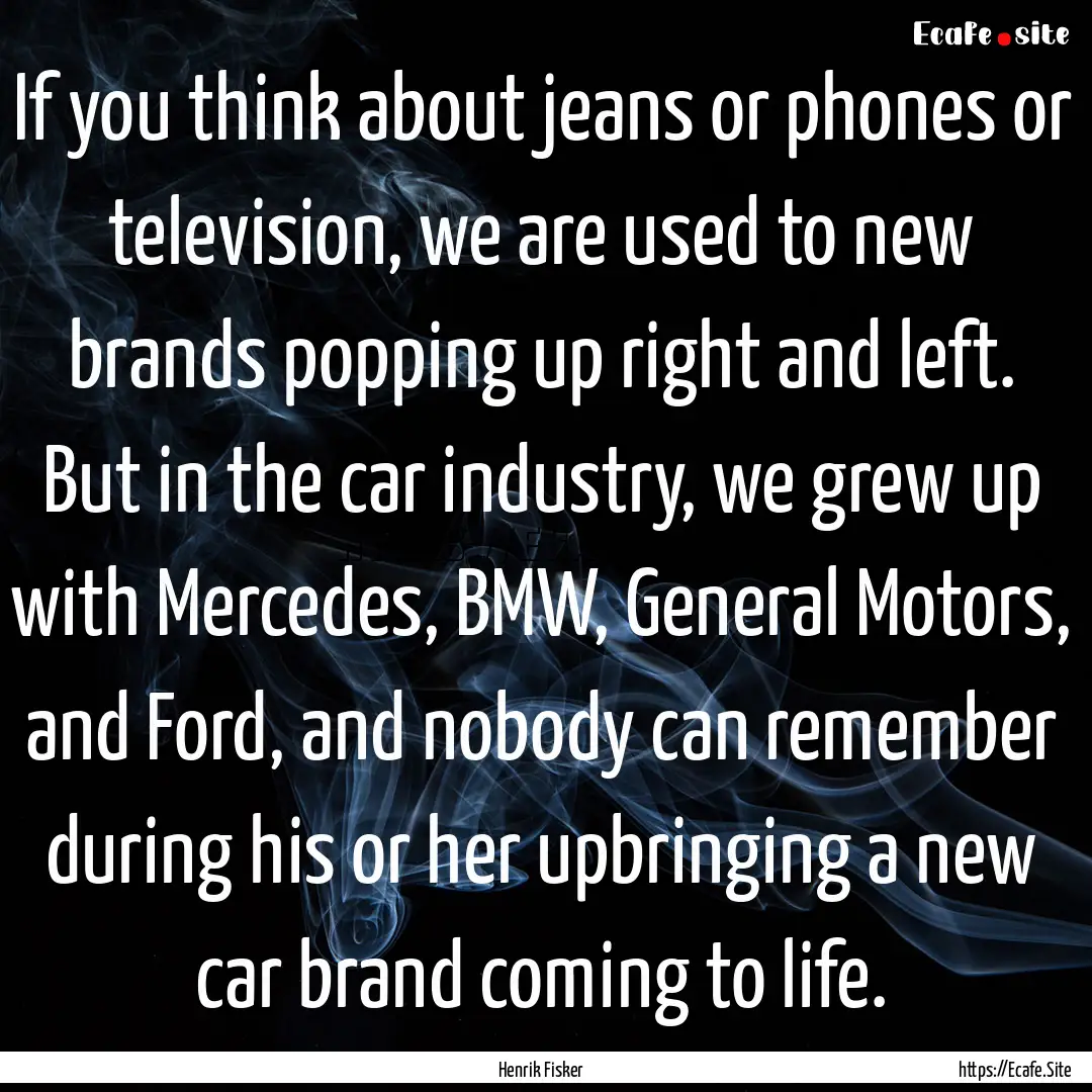 If you think about jeans or phones or television,.... : Quote by Henrik Fisker