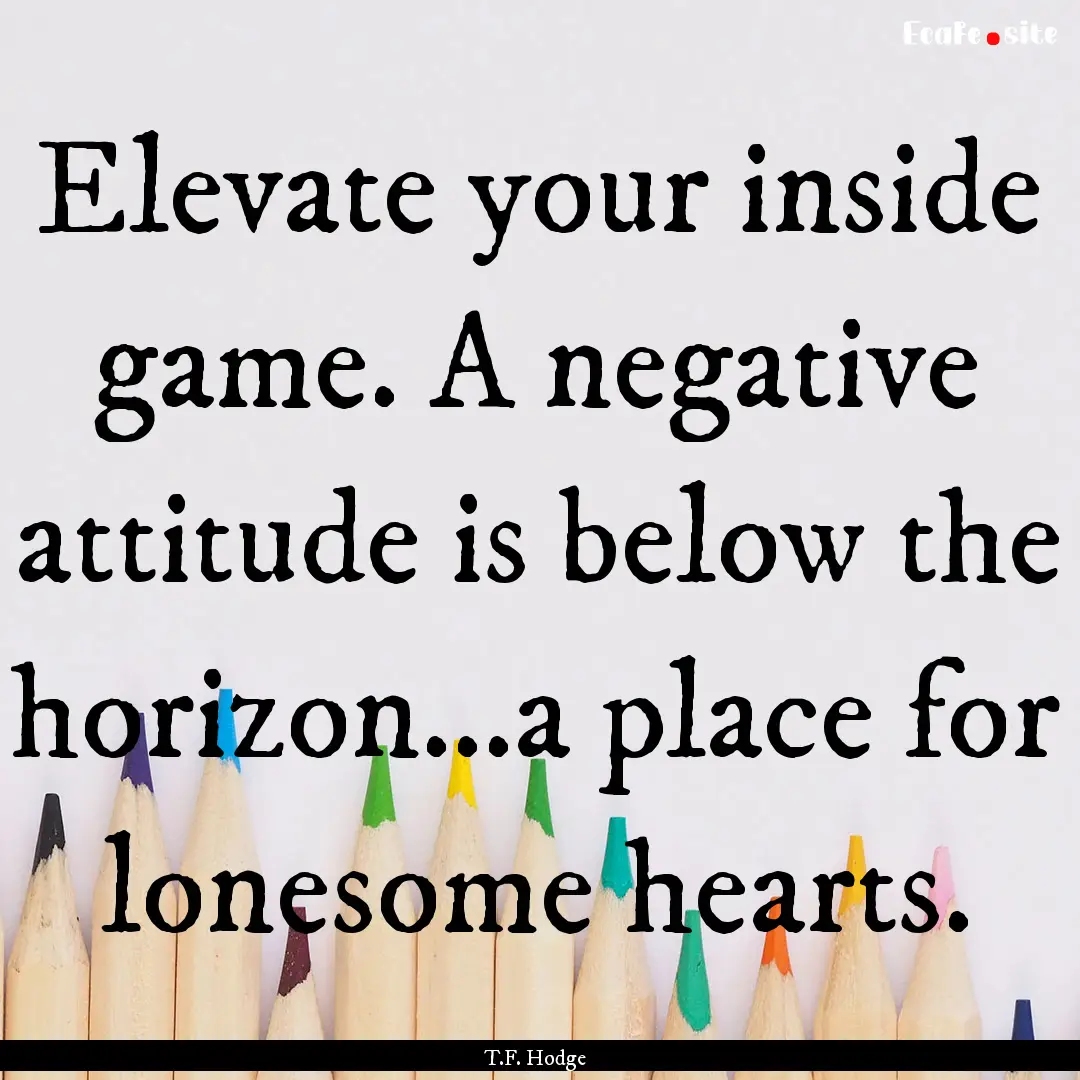 Elevate your inside game. A negative attitude.... : Quote by T.F. Hodge