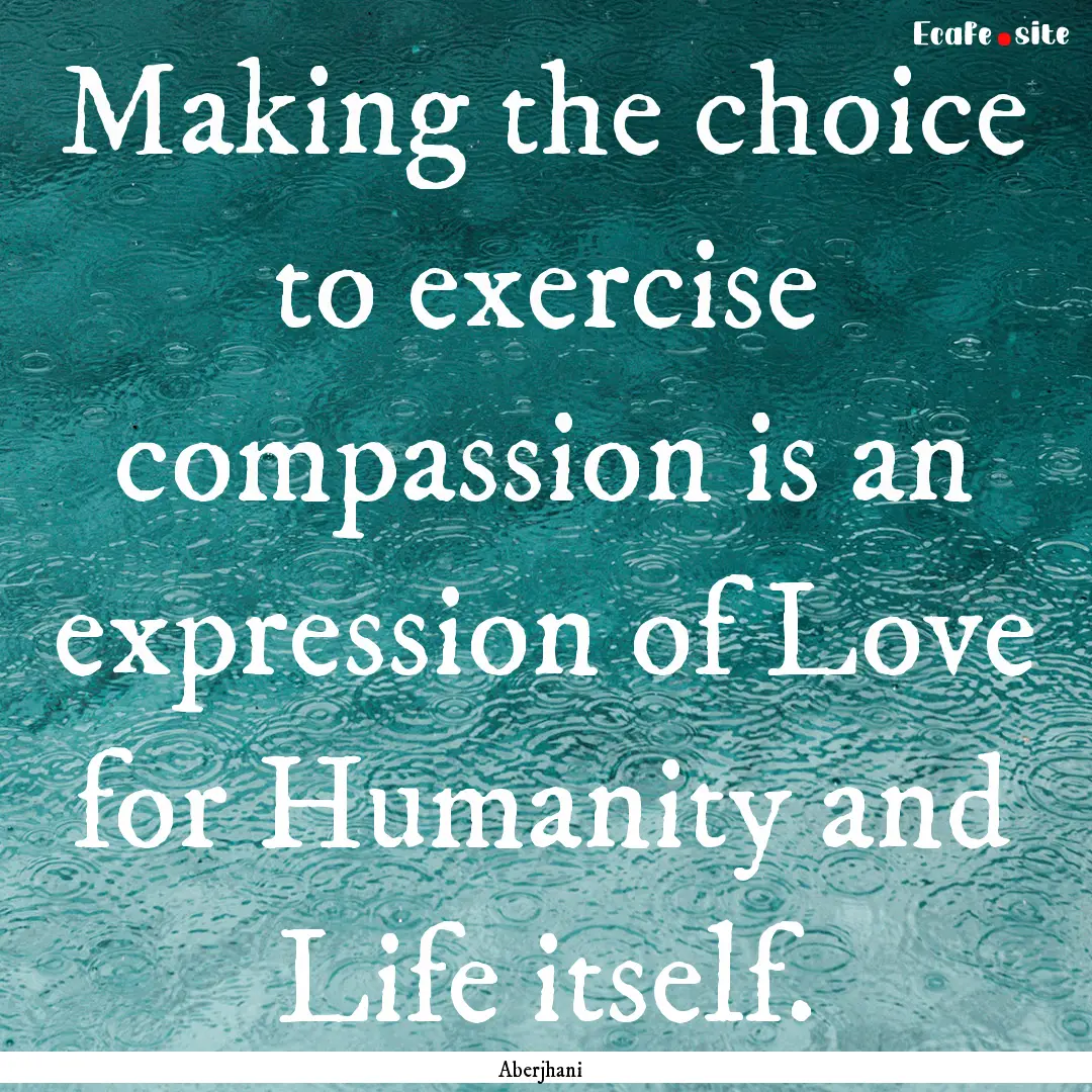 Making the choice to exercise compassion.... : Quote by Aberjhani