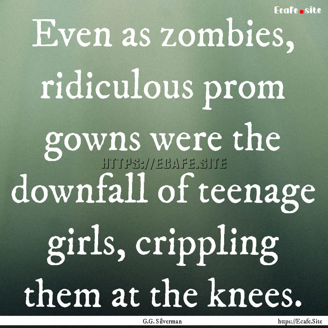 Even as zombies, ridiculous prom gowns were.... : Quote by G.G. Silverman