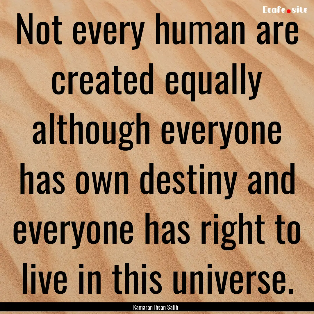 Not every human are created equally although.... : Quote by Kamaran Ihsan Salih