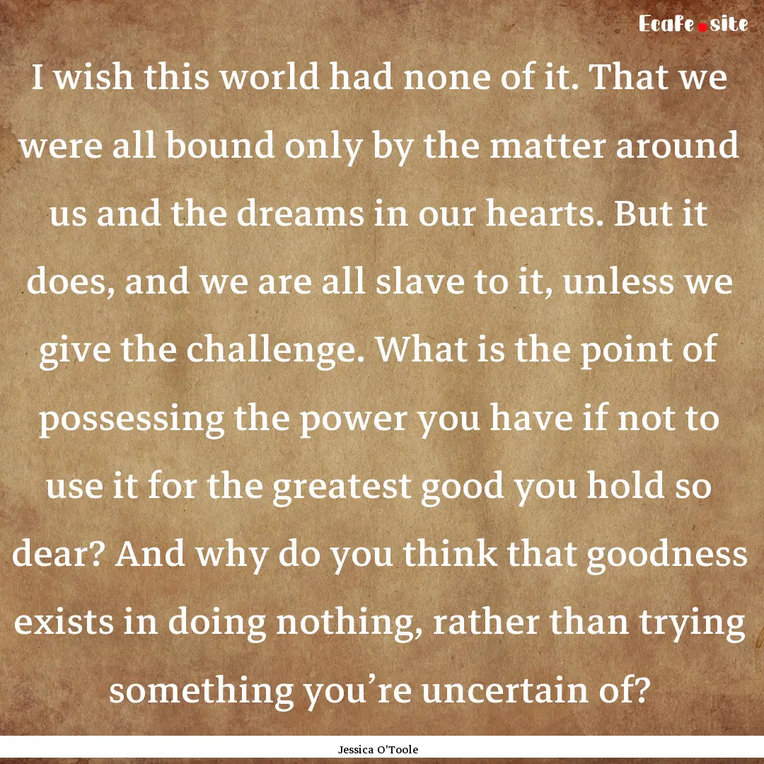 I wish this world had none of it. That we.... : Quote by Jessica O'Toole